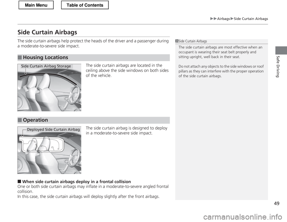 HONDA CR-Z 2013 1.G Service Manual 49
uuAirbagsuSide Curtain Airbags
Safe Driving
Side Curtain Airbags
The side curtain airbags help protect the heads of the driver and a passenger during
a moderate-to-severe side impact.
The side cu HONDA CR-Z 2013 1.G Service Manual 49
uuAirbagsuSide Curtain Airbags
Safe Driving
Side Curtain Airbags
The side curtain airbags help protect the heads of the driver and a passenger during
a moderate-to-severe side impact.
The side cu
