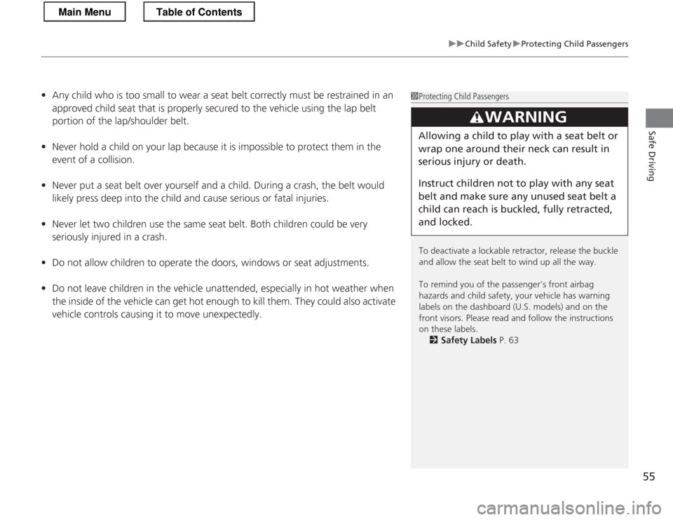 HONDA CR-Z 2013 1.G Owners Manual 55
uuChild SafetyuProtecting Child Passengers
Safe Driving
•Any child who is too small to wear a seat belt correctly must be restrained in an  
approved child seat that is properly  secured to the v
