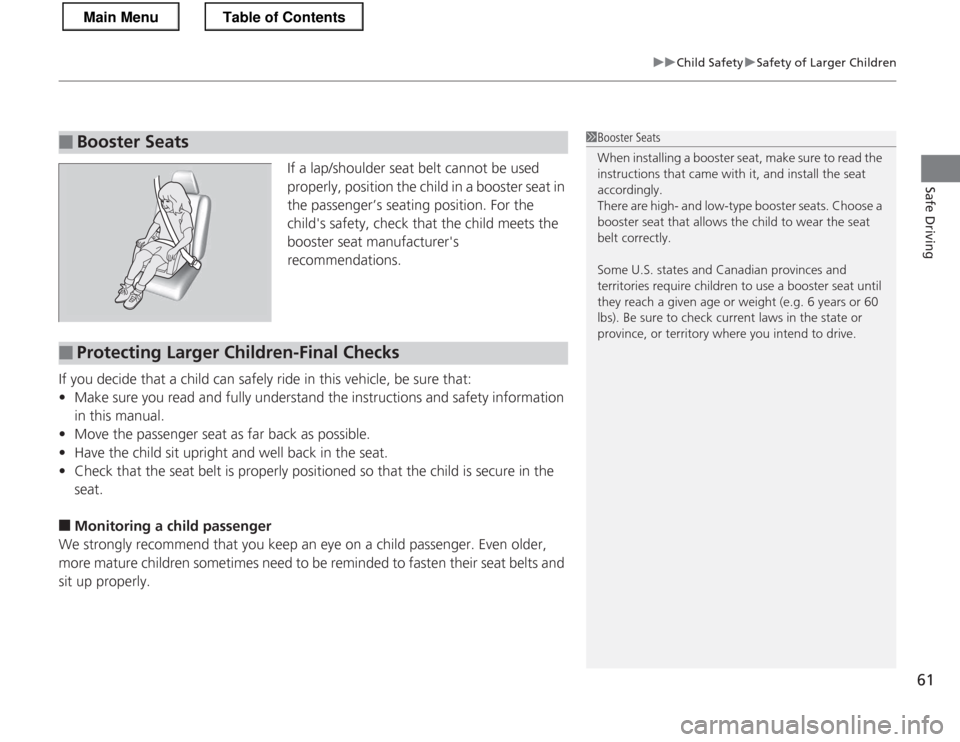 HONDA CR-Z 2013 1.G Repair Manual 61
uuChild SafetyuSafety of Larger Children
Safe Driving
If a lap/shoulder seat belt cannot be used
properly, position the child in a booster seat in
the passenger’s seating position. For the
ch HONDA CR-Z 2013 1.G Repair Manual 61
uuChild SafetyuSafety of Larger Children
Safe Driving
If a lap/shoulder seat belt cannot be used
properly, position the child in a booster seat in
the passenger’s seating position. For the
ch