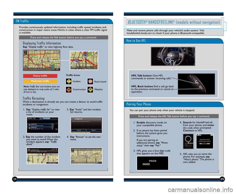 HONDA CR-Z 2013 1.G Technology Reference Guide FM Traffic
25
Press and release the Talk button before you say a command.
Displaying Traffic Information 
Say“Display traffic” to view highway flow data.
Note:Traffic flow and incident icons are
o