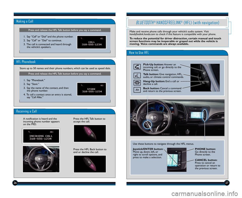 HONDA CR-Z 2014 1.G Technology Reference Guide Receiving a Call
Press the HFL Talk button to
accept the call.
Press the HFL Back button to
end or decline the call.
A notification is heard and the
incoming phone number appears
on the MID.
2627
Pres