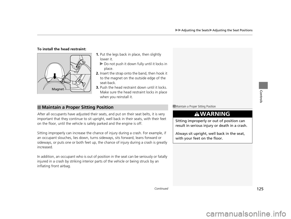 HONDA CR-Z 2015 1.G Owners Manual Continued125
uuAdjusting the Seats uAdjusting the Seat Positions
Controls
To install the head restraint:
1.Put the legs back in  place, then slightly 
lower it.
u Do not push it down fully until it lo