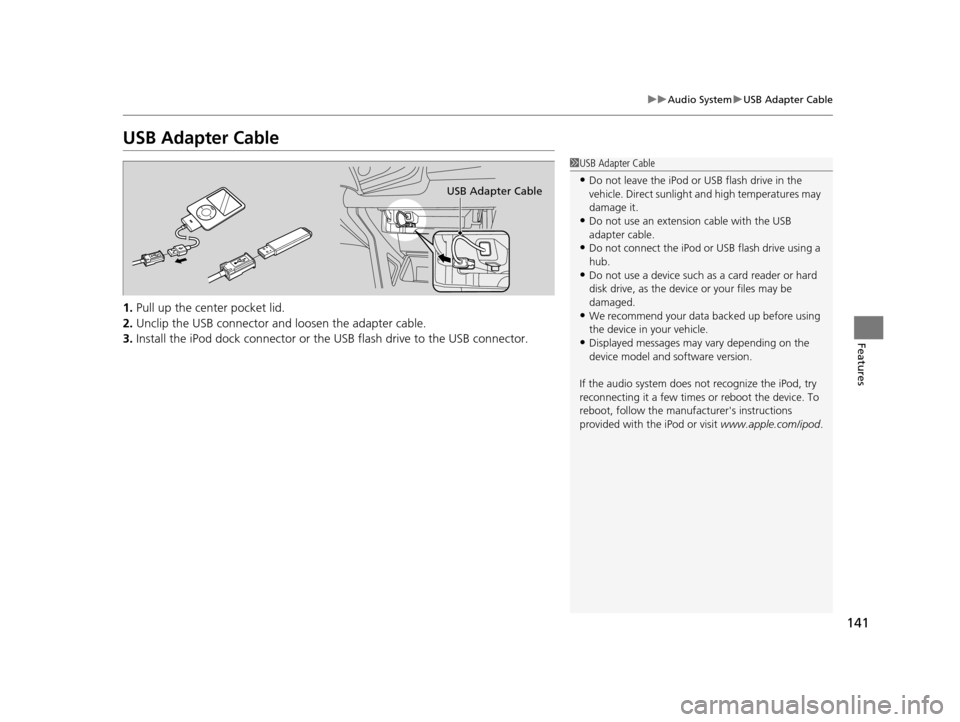 HONDA CR-Z 2015 1.G Owners Manual 141
uuAudio System uUSB Adapter Cable
Features
USB Adapter Cable
1. Pull up the center pocket lid.
2. Unclip the USB connector an d loosen the adapter cable.
3. Install the iPod dock connector or the 