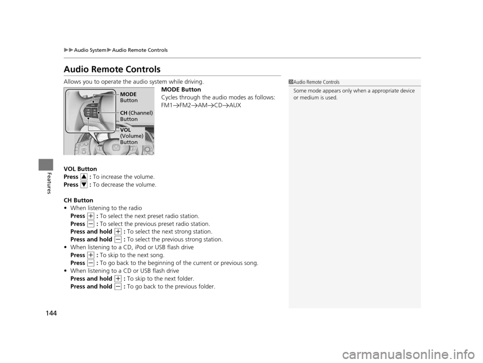 HONDA CR-Z 2015 1.G Owners Manual 144
uuAudio System uAudio Remote Controls
Features
Audio Remote Controls
Allows you to operate the audio system while driving.
MODE Button
Cycles through the audio modes as follows:
FM1 FM2 AM CD AUX

