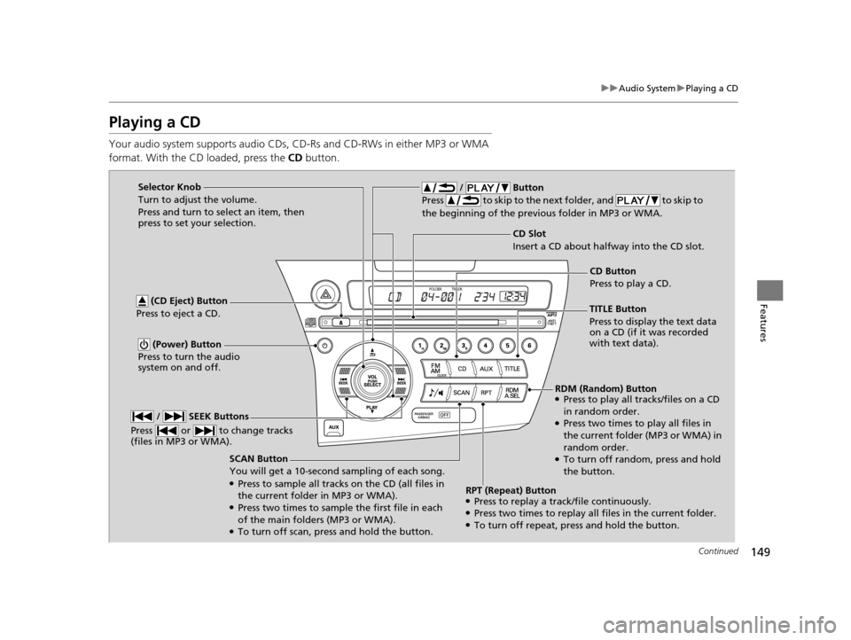 HONDA CR-Z 2015 1.G Owners Manual 149
uuAudio System uPlaying a CD
Continued
Features
Playing a CD
Your audio system supports audio CDs, CD-Rs and CD-RWs in either MP3 or WMA 
format. With the CD loaded, press the  CD button.
SCAN But