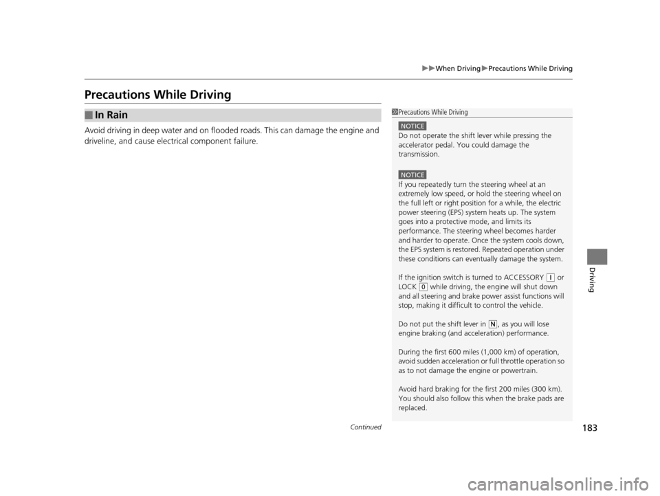 HONDA CR-Z 2015 1.G Owners Manual 183
uuWhen Driving uPrecautions While Driving
Continued
Driving
Precautions While Driving
Avoid driving in deep water and on flooded roads. This can damage the engine and 
driveline, and cause elec tr