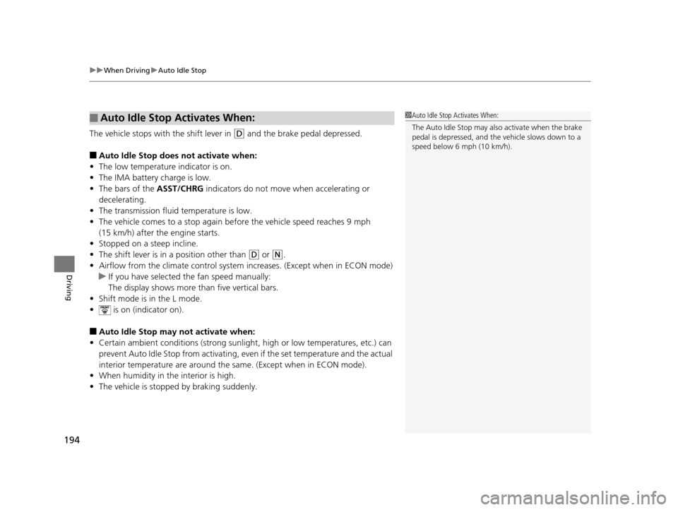 HONDA CR-Z 2015 1.G Owners Manual uuWhen Driving uAuto Idle Stop
194
Driving
The vehicle stops with  the shift lever in (D and the brake pedal depressed.
■Auto Idle Stop does not activate when:
• The low temperature indicator is o