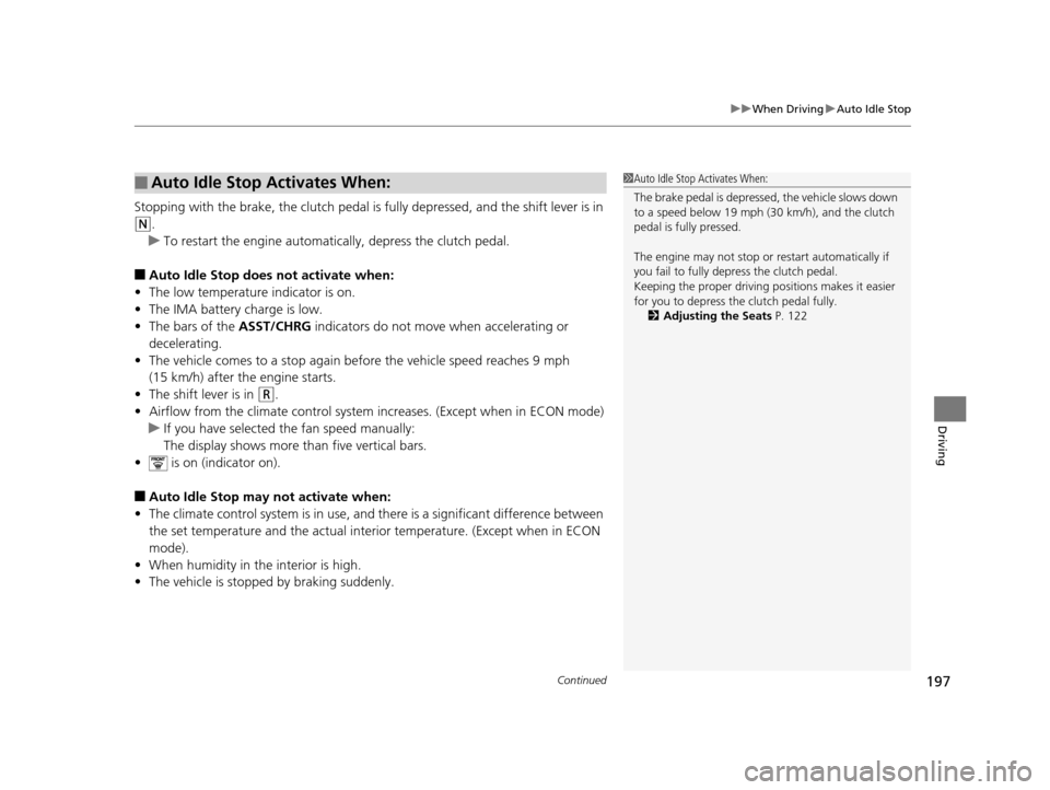 HONDA CR-Z 2015 1.G Owners Manual Continued197
uuWhen Driving uAuto Idle Stop
Driving
Stopping with the brake, the clutch pedal is  fully depressed, and the shift lever is in 
(N.
u To restart the engine automatica lly, depress the cl