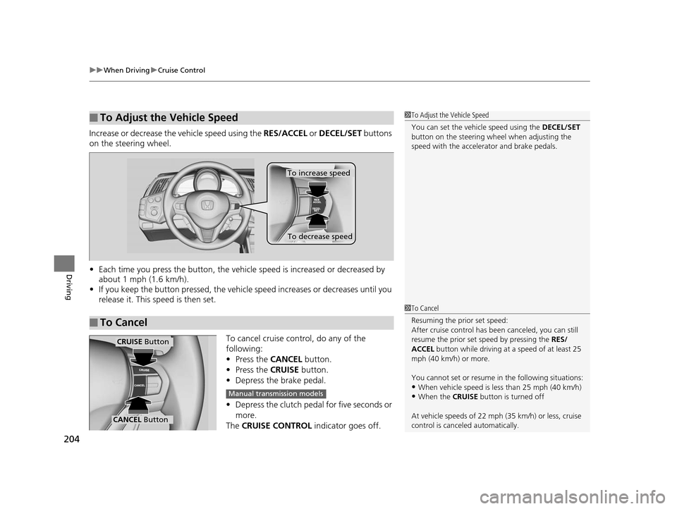 HONDA CR-Z 2015 1.G Owners Manual uuWhen Driving uCruise Control
204
Driving
Increase or decrease the vehicle speed using the  RES/ACCEL or DECEL/SET  buttons 
on the steering wheel.
• Each time you press the button, the vehicl e sp