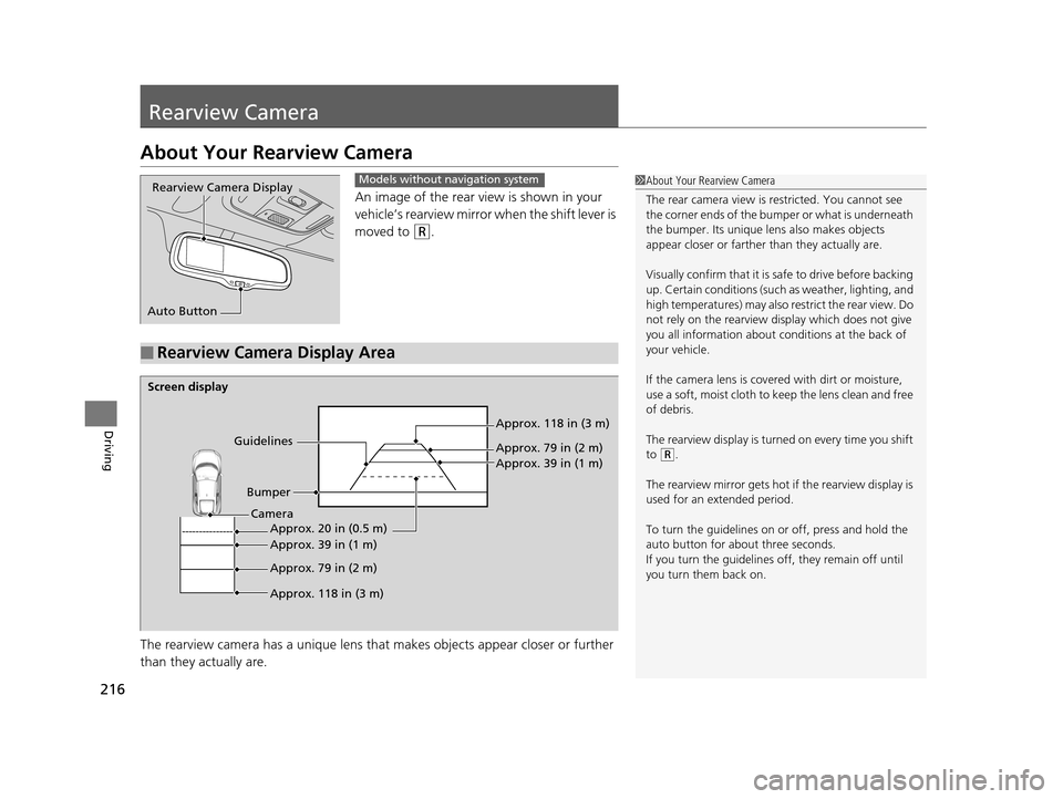 HONDA CR-Z 2015 1.G Owners Manual 216
Driving
Rearview Camera
About Your Rearview Camera
An image of the rear view is shown in your 
vehicle’s rearview mirror when the shift lever is 
moved to 
(R.
The rearview camera has a unique l
