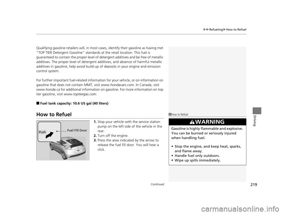 HONDA CR-Z 2015 1.G Owners Manual Continued219
uuRefueling uHow to Refuel
Driving
Qualifying gasoline retailers will, in most  cases, identify their gasoline as having met 
“TOP TIER Detergent Gasoline” standards  at the retail lo
