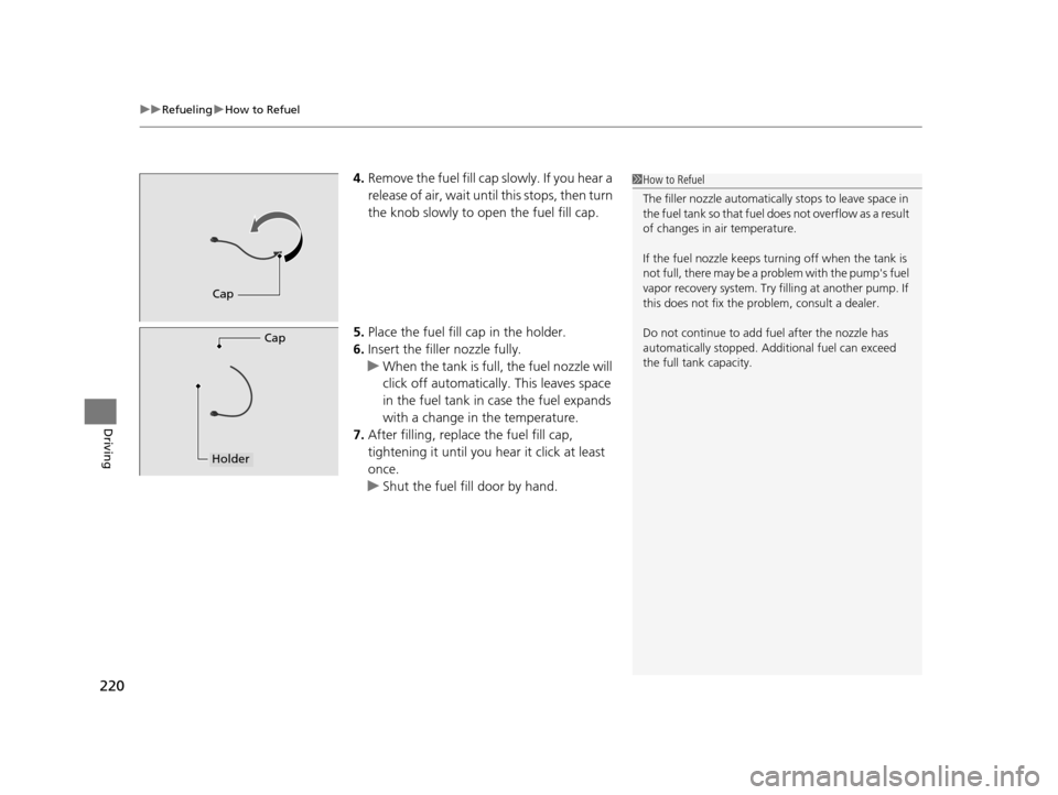 HONDA CR-Z 2015 1.G Owners Manual uuRefueling uHow to Refuel
220
Driving
4. Remove the fuel fill cap slowly. If you hear a 
release of air, wait unt il this stops, then turn 
the knob slowly to open the fuel fill cap.
5. Place the fue