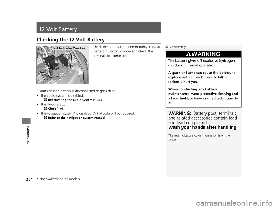 HONDA CR-Z 2015 1.G Owners Manual 264
Maintenance
12 Volt Battery
Checking the 12 Volt Battery
Check the battery condition monthly. Look at
the test indicator window and check the
terminals for corrosion.
If your vehicles battery i HONDA CR-Z 2015 1.G Owners Manual 264
Maintenance
12 Volt Battery
Checking the 12 Volt Battery
Check the battery condition monthly. Look at
the test indicator window and check the
terminals for corrosion.
If your vehicles battery i