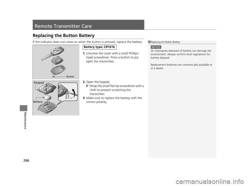 HONDA CR-Z 2015 1.G Owners Manual 266
Maintenance
Remote Transmitter Care
Replacing the Button Battery
If the indicator does not come on when the button is pressed, replace the battery.
1. Unscrew the cover with a small Phillips-
hea HONDA CR-Z 2015 1.G Owners Manual 266
Maintenance
Remote Transmitter Care
Replacing the Button Battery
If the indicator does not come on when the button is pressed, replace the battery.
1. Unscrew the cover with a small Phillips-
hea
