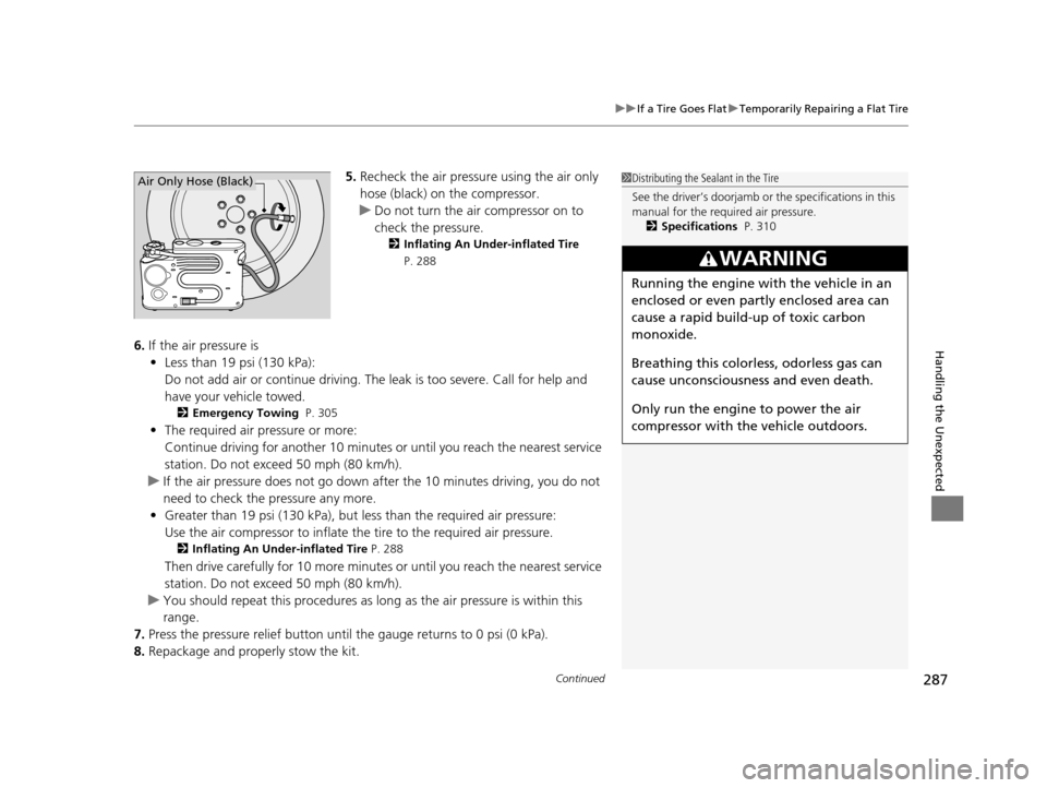 HONDA CR-Z 2015 1.G Owners Manual Continued287
uuIf a Tire Goes Flat uTemporarily Repairing a Flat Tire
Handling the Unexpected
5. Recheck the air pressure  using the air only 
hose (black) on the compressor.
u Do not turn the air com