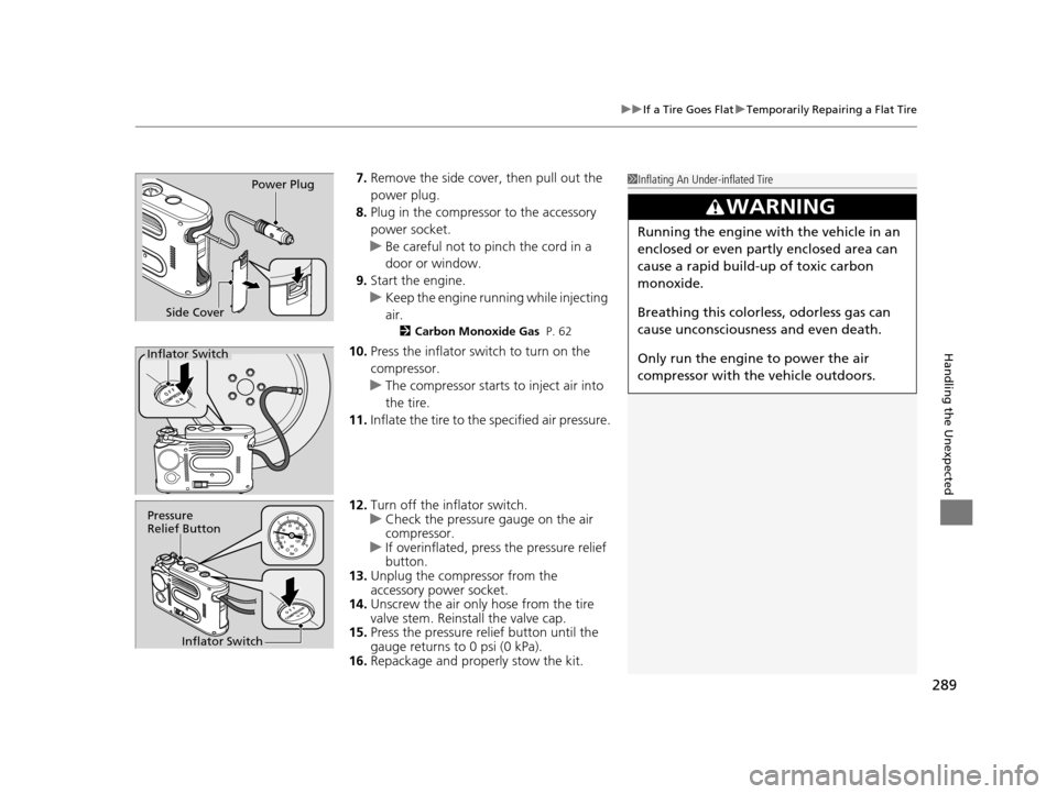 HONDA CR-Z 2015 1.G Owners Manual 289
uuIf a Tire Goes Flat uTemporarily Repairing a Flat Tire
Handling the Unexpected
7. Remove the side cover, then pull out the 
power plug.
8. Plug in the compressor to the accessory 
power socket.
