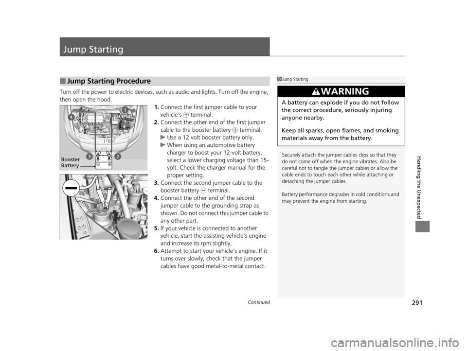 HONDA CR-Z 2015 1.G Owners Manual 291Continued
Handling the Unexpected
Jump Starting
Turn off the power to electric devices, such as audio and lights. Turn off the engine, 
then open the hood. 1.Connect the first jumper cable to your 