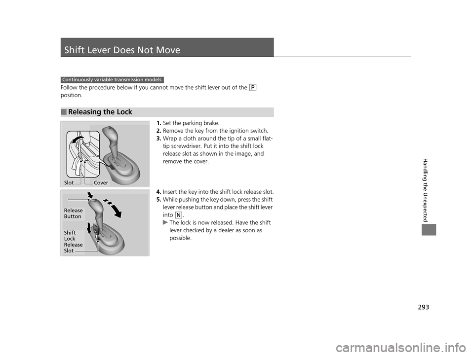 HONDA CR-Z 2015 1.G Owners Manual 293
Handling the Unexpected
Shift Lever Does Not Move
Follow the procedure below if you cannot move the shift lever out of the (P 
position.
1.Set the parking brake.
2. Remove the key from th e igniti