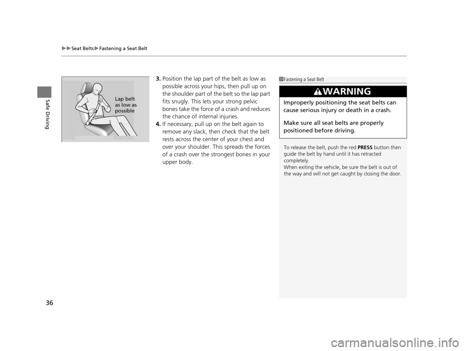 HONDA CR-Z 2015 1.G Owners Guide uuSeat Belts uFastening a Seat Belt
36
Safe Driving
3. Position the lap part of the belt as low as 
possible across your hips, then pull up on 
the shoulder part of the belt so the lap part 
fits snug