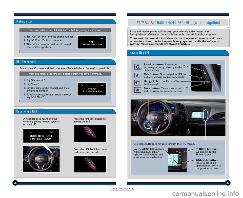 HONDA CR-Z 2015 1.G Technology Reference Guide Receiving a Call
Press the HFL Talk button to
accept the call.
Press the HFL Back button to
end or decline the call.
A notification is heard and the
incoming phone number appears
on the MID.
2627
Pres