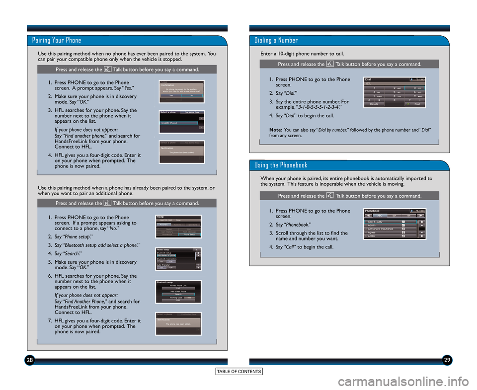 HONDA CR-Z 2015 1.G Technology Reference Guide 2829
Pairing Your Phone
1.  Press PHONE to go to the Phonescreen.  A prompt appears. Say “Yes.”
2. Make sure your phone is in discovery mode. Say “OK.”
3. HFL searches for your phone. Say the 