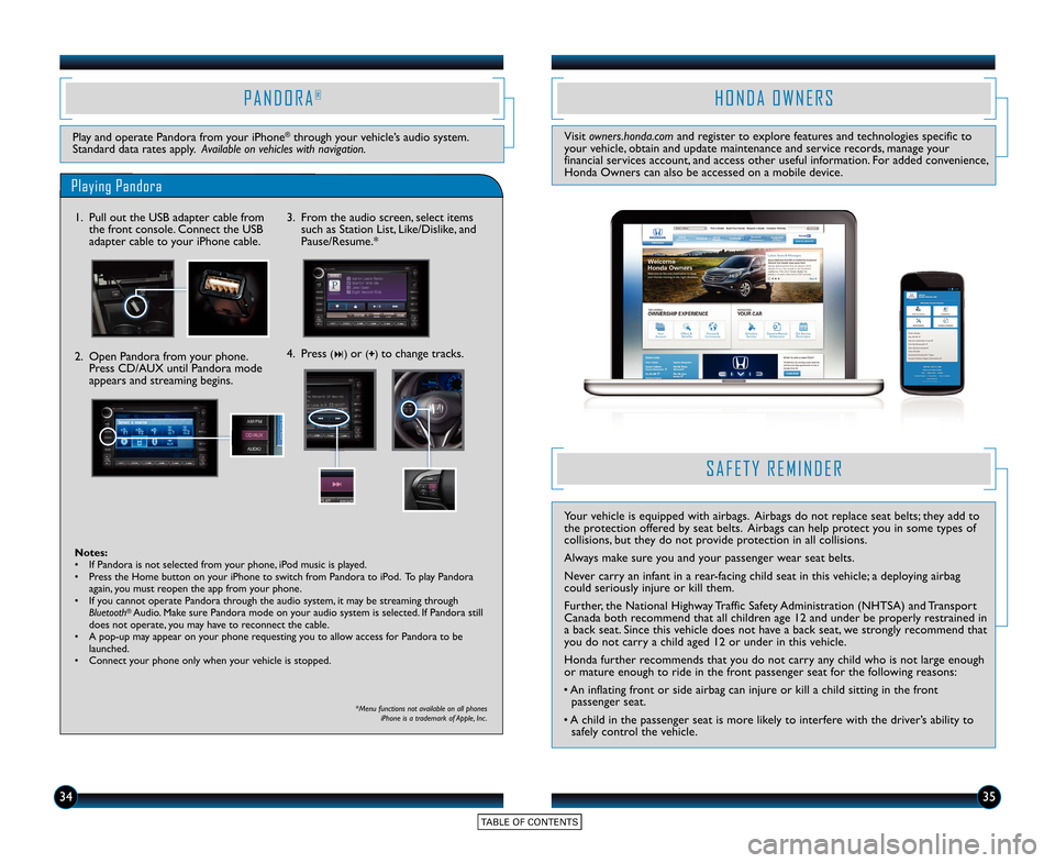HONDA CR-Z 2015 1.G Technology Reference Guide 3435
Play and operate Pandora from your iPhone®through your vehicle’s audio system.
Standard data rates apply.  Available on vehicles with navigation.
S A F E T Y   R E M I N D E R
Your vehicle is 