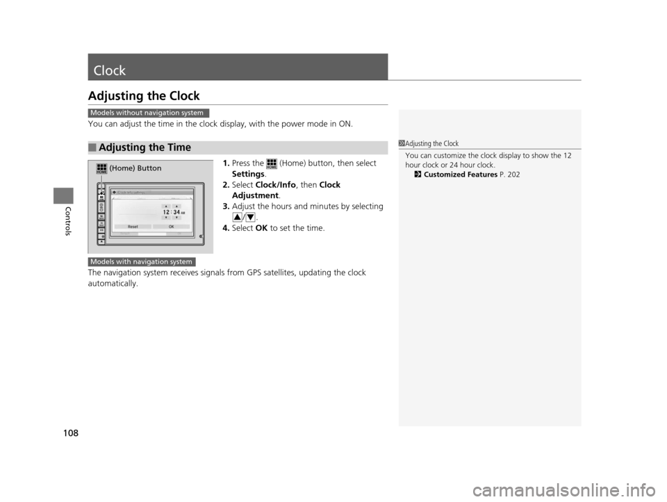 HONDA CR-Z 2016 1.G Owners Manual 108
Controls
Clock
Adjusting the Clock
You can adjust the time in the clock display, with the power mode in ON.1.Press the   (Home) button, then select 
Settings .
2. Select  Clock/Info , then Clock 
