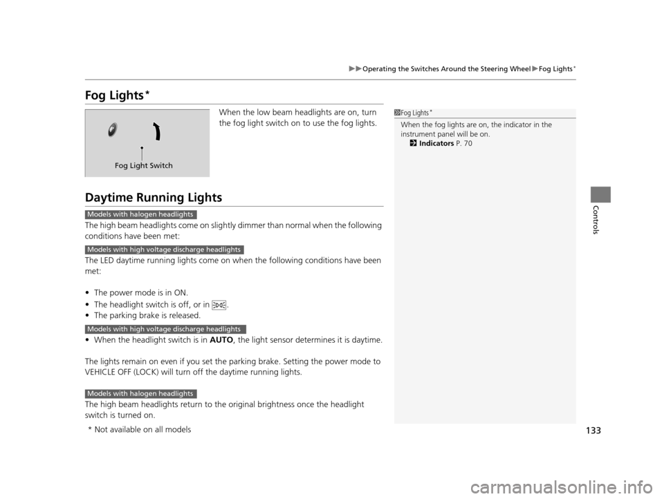 HONDA CR-Z 2016 1.G Owners Manual 133
uuOperating the Switches Around the Steering Wheel uFog Lights*
Controls
Fog Lights*
When the low beam headlights are on, turn 
the fog light switch on to use the fog lights.
Daytime Running Light