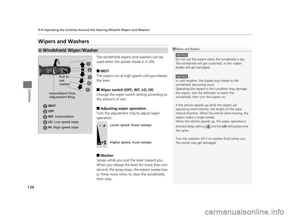 HONDA CR-Z 2016 1.G Owners Manual 134
uuOperating the Switches Around the Steering Wheel uWipers and Washers
Controls
Wipers and Washers
The windshield wipers and washers can be 
used when the power mode is in ON.
■MIST
The wipers r