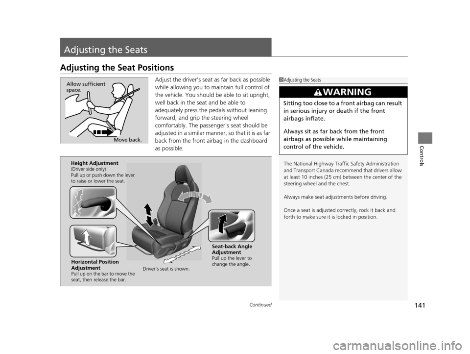 HONDA CR-Z 2016 1.G Owners Manual 141Continued
Controls
Adjusting the Seats
Adjusting the Seat Positions
Adjust the drivers seat as far back as possible 
while allowing you to ma intain full control of 
the vehicle. You should be abl