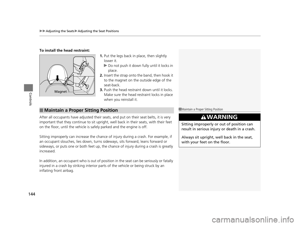 HONDA CR-Z 2016 1.G Owners Manual uuAdjusting the Seats uAdjusting the Seat Positions
144
Controls
To install the head restraint:
1.Put the legs back in place, then slightly 
lower it.
u Do not push it down fully until it locks in 
pl