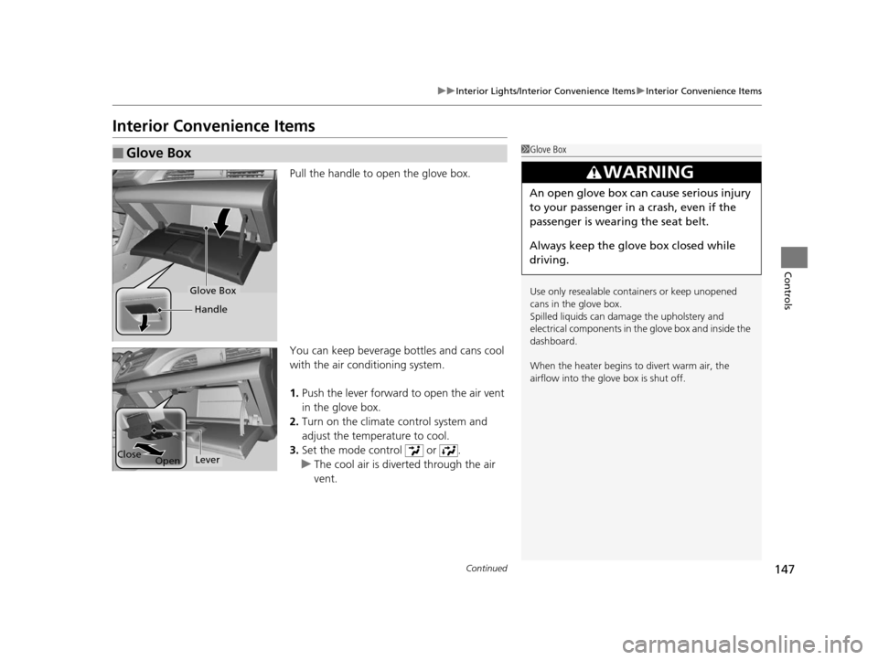 HONDA CR-Z 2016 1.G Owners Manual 147
uuInterior Lights/Interior Convenience Items uInterior Convenience Items
Continued
Controls
Interior Convenience Items
Pull the handle to open the glove box.
You can keep beverage bottles and cans