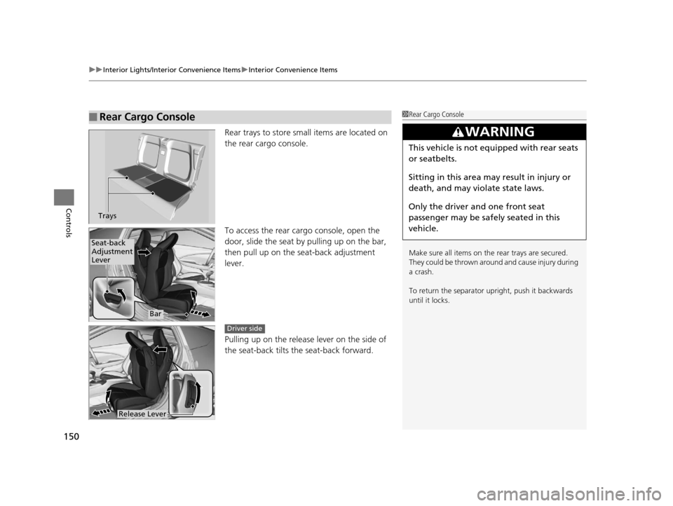 HONDA CR-Z 2016 1.G Owners Manual uuInterior Lights/Interior Convenience Items uInterior Convenience Items
150
Controls
Rear trays to store small items are located on 
the rear cargo console.
To access the rear cargo console, open the