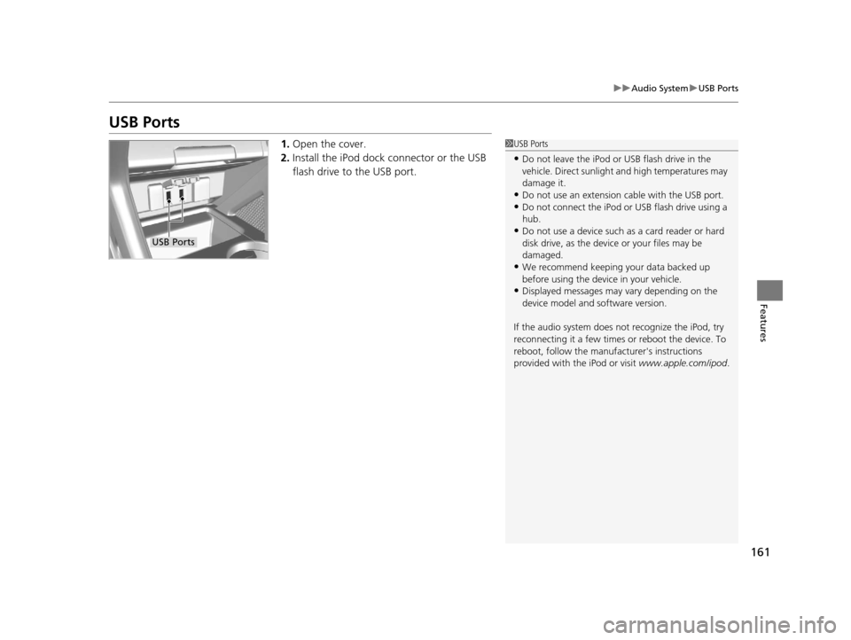 HONDA CR-Z 2016 1.G Owners Manual 161
uuAudio System uUSB Ports
Features
USB Ports
1. Open the cover.
2. Install the iPod dock connector or the USB 
flash drive to the USB port.1USB Ports
•Do not leave the iPod or USB flash drive in