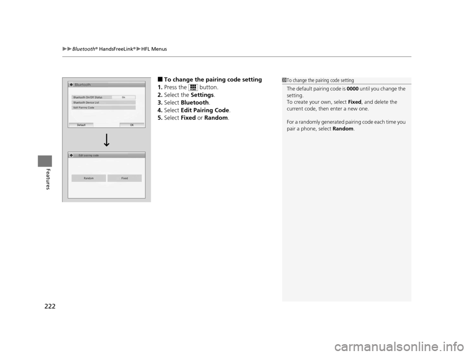 HONDA CR-Z 2016 1.G Owners Manual uuBluetooth ® HandsFreeLink ®u HFL Menus
222
Features
■To change the pairing code setting
1. Press the   button.
2. Select the  Settings.
3. Select  Bluetooth .
4. Select  Edit Pairing Code .
5. S