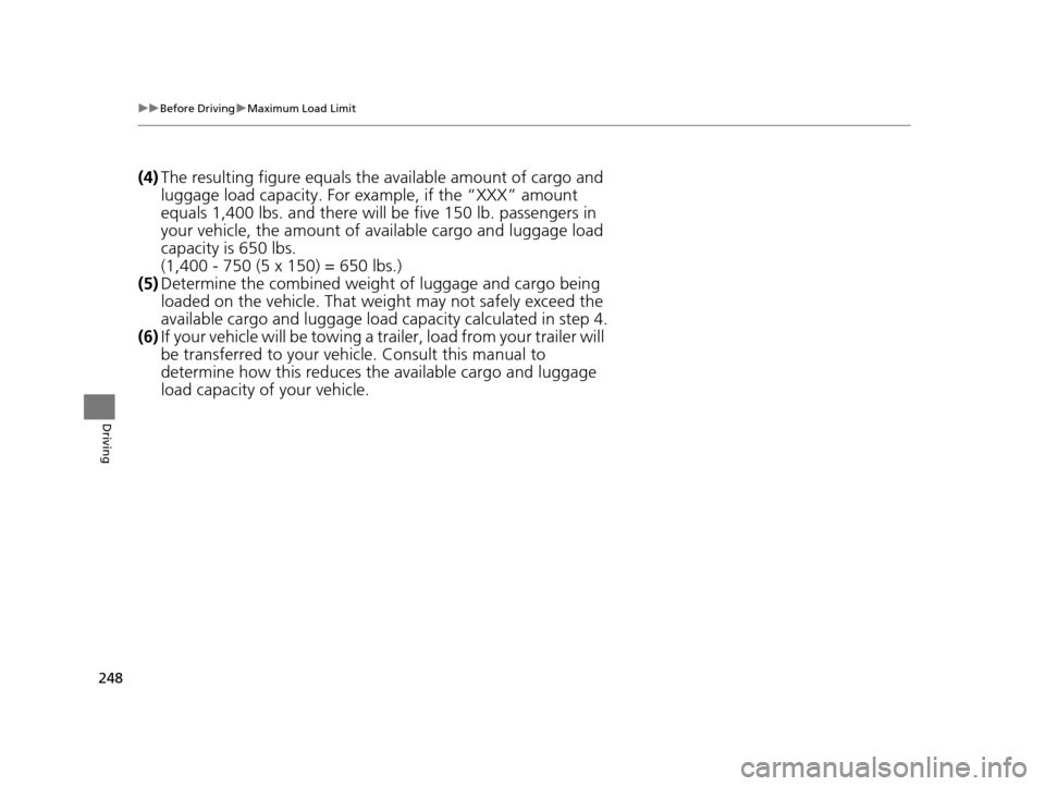 HONDA CR-Z 2016 1.G Owners Manual 248
uuBefore Driving uMaximum Load Limit
Driving
(4) The resulting figure equals the available amount of cargo and 
luggage load capacity. For example, if the “XXX” amount 
equals 1,400 lbs. and t