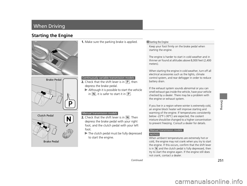 HONDA CR-Z 2016 1.G Owners Manual 251Continued
Driving
When Driving
Starting the Engine
1.Make sure the parkin g brake is applied.
2. Check that the shift lever is in 
(P, then 
depress the brake pedal.
u Although it is possible to st
