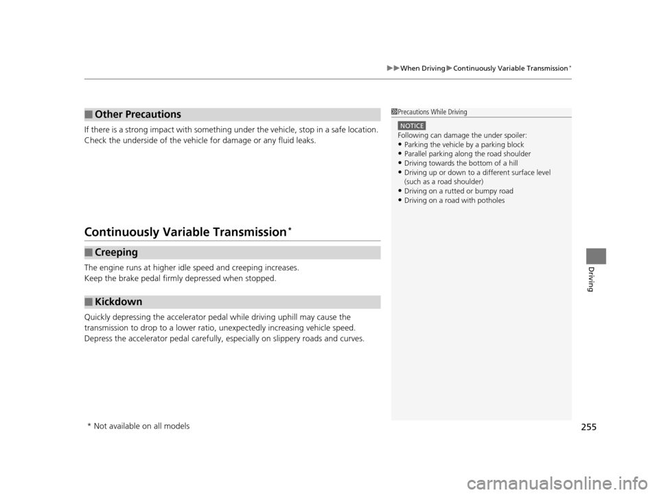 HONDA CR-Z 2016 1.G Owners Manual 255
uuWhen Driving uContinuously Variable Transmission*
Driving
If there is a strong impact with something  under the vehicle, stop in a safe location. 
Check the underside of the vehicle for damage o