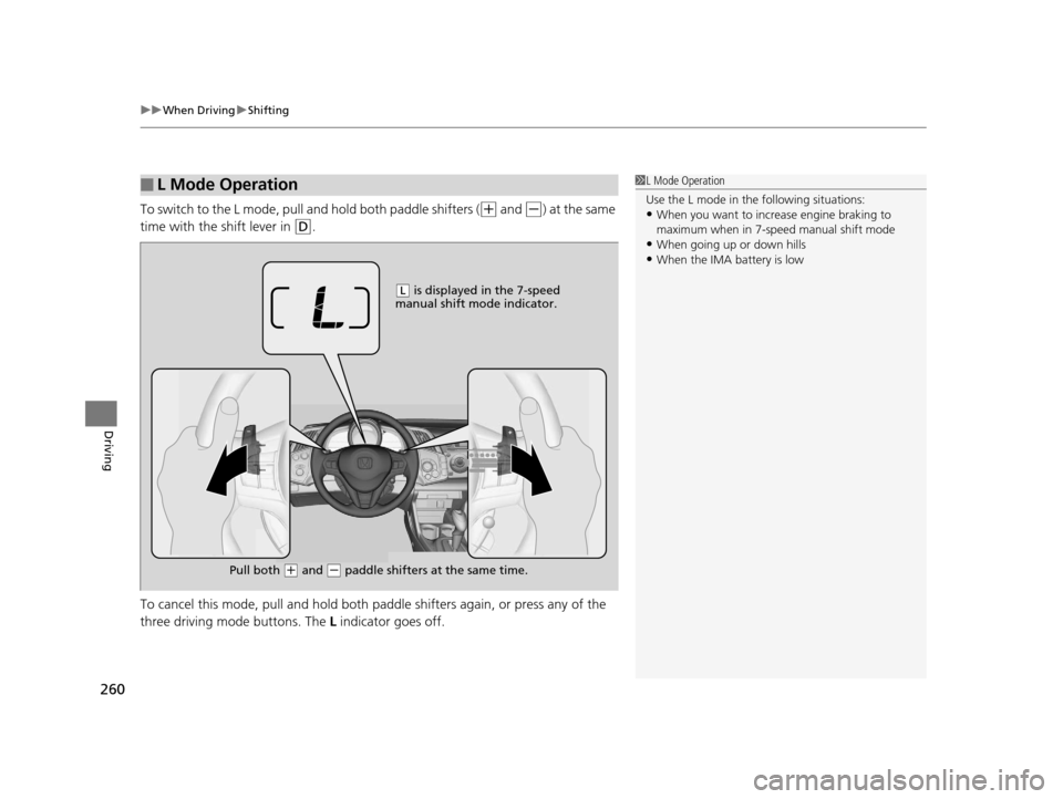 HONDA CR-Z 2016 1.G Owners Manual uuWhen Driving uShifting
260
Driving
To switch to the L mode, pull and hold both paddle shifters ((+ and (-) at the same 
time with the shift lever in 
(D.
To cancel this mode, pull and hold both padd