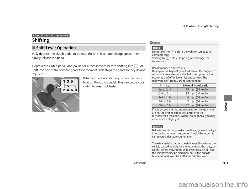 HONDA CR-Z 2016 1.G Owners Manual 261
uuWhen Driving uShifting
Continued
Driving
Shifting
Fully depress the clutch pedal to operate the shift lever and change gears, then 
slowly release the pedal.
Depress the clutch pedal, and pause 