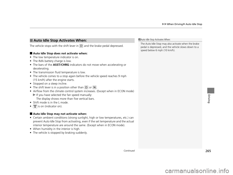 HONDA CR-Z 2016 1.G Owners Manual Continued265
uuWhen Driving uAuto Idle Stop
Driving
The vehicle stops with  the shift lever in (D and the brake pedal depressed.
■Auto Idle Stop does not activate when:
• The low temperature indic