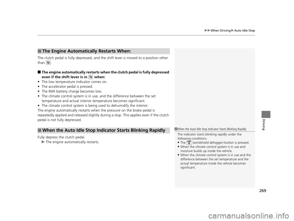 HONDA CR-Z 2016 1.G Owners Guide 269
uuWhen Driving uAuto Idle Stop
Driving
The clutch pedal is fully depressed, and the shift lever is moved to a position other 
than 
(N.
■The engine automatically restarts when  the clutch pedal 