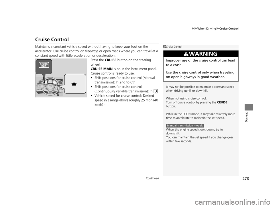 HONDA CR-Z 2016 1.G Owners Guide 273
uuWhen Driving uCruise Control
Continued
Driving
Cruise Control
Maintains a constant vehicle speed without having to keep your foot on the 
accelerator. Use cruise control on freeways or open road