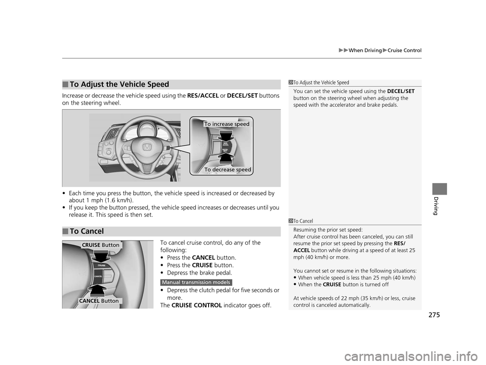 HONDA CR-Z 2016 1.G Owners Manual 275
uuWhen Driving uCruise Control
Driving
Increase or decrease the  vehicle speed using the RES/ACCEL or DECEL/SET  buttons 
on the steering wheel.
• Each time you press the button, the vehicl e sp