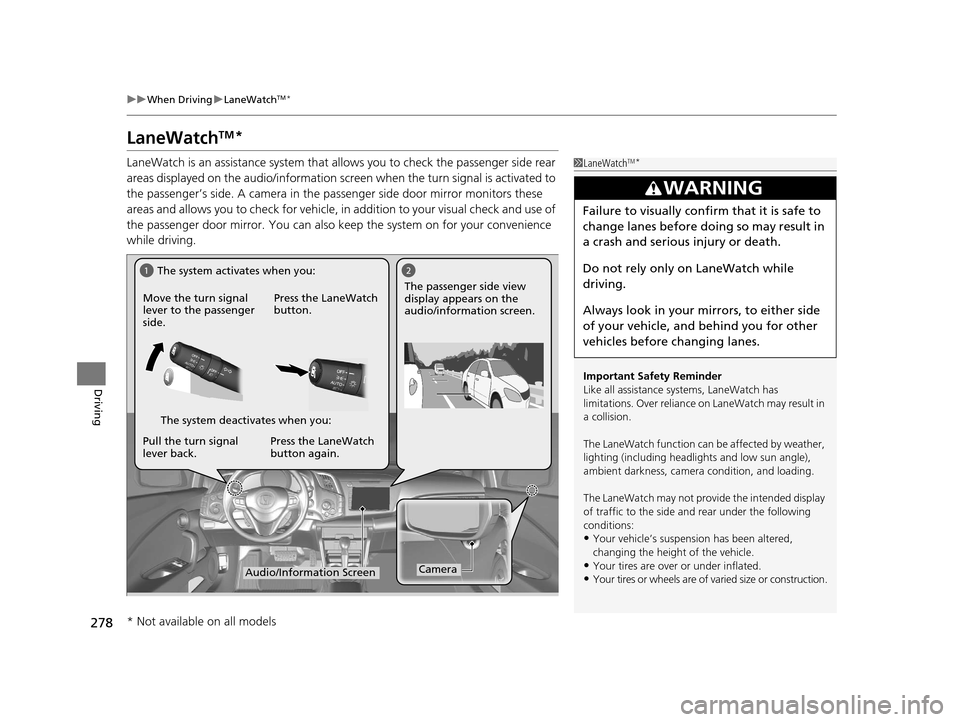 HONDA CR-Z 2016 1.G Owners Guide 278
uuWhen Driving uLaneWatchTM*
Driving
LaneWatchTM*
LaneWatch is an assistance system that allows you to check the passenger side rear 
areas displayed on the audio/in formation screen when the turn