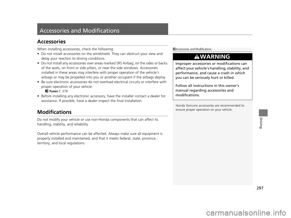 HONDA CR-Z 2016 1.G Owners Guide 297
Driving
Accessories and Modifications
Accessories
When installing accessories, check the following:
• Do not install accessories on the windsh ield. They can obstruct your view and 
delay your r