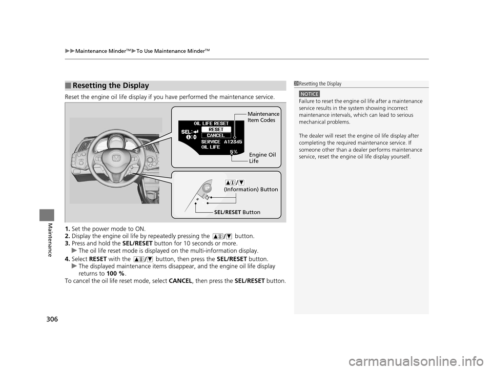 HONDA CR-Z 2016 1.G Owners Manual uuMaintenance MinderTMuTo Use Maintenance MinderTM
306
Maintenance
Reset the engine oil life display if you  have performed the maintenance service.
1. Set the power mode to ON.
2. Display the engine 