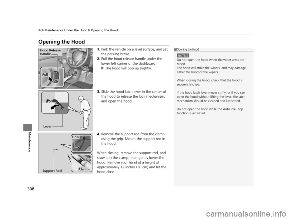 HONDA CR-Z 2016 1.G Owners Manual 308
uuMaintenance Under the Hood uOpening the Hood
Maintenance
Opening the Hood
1. Park the vehicle on a level surface, and set 
the parking brake.
2. Pull the hood release handle under the 
lower lef