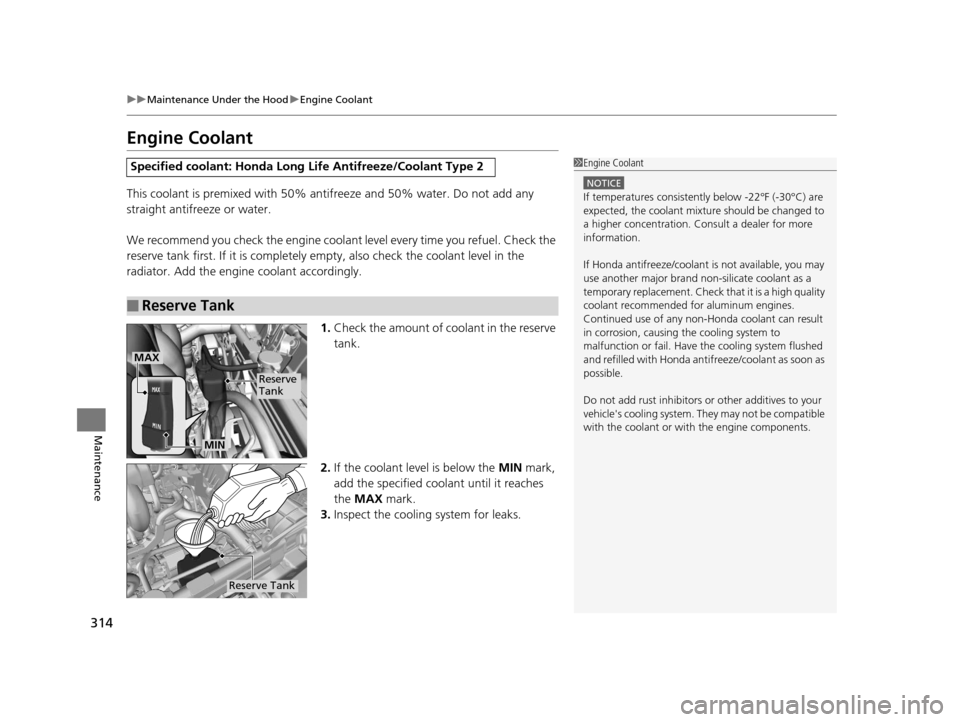 HONDA CR-Z 2016 1.G Owners Manual 314
uuMaintenance Under the Hood uEngine Coolant
Maintenance
Engine Coolant
This coolant is premixed with 50% antifreeze and 50% water. Do not add any 
straight antifreeze or water.
We recommend you c