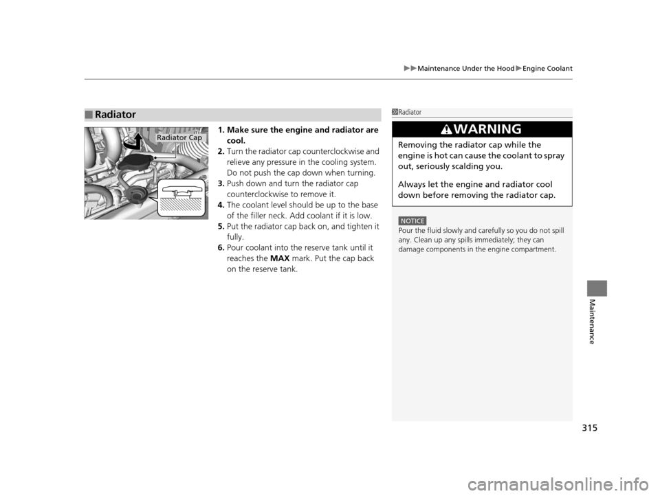 HONDA CR-Z 2016 1.G Owners Manual 315
uuMaintenance Under the Hood uEngine Coolant
Maintenance
1. Make sure the engine and radiator are
cool.
2. Turn the radiator cap counterclockwise and
relieve any pressure in the cooling system. HONDA CR-Z 2016 1.G Owners Manual 315
uuMaintenance Under the Hood uEngine Coolant
Maintenance
1. Make sure the engine and radiator are
cool.
2. Turn the radiator cap counterclockwise and
relieve any pressure in the cooling system.
